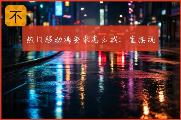 热门移动端要求怎么找:直接说