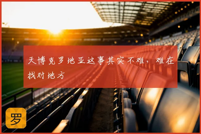 天博克罗地亚这事其实不难，难在找对地方